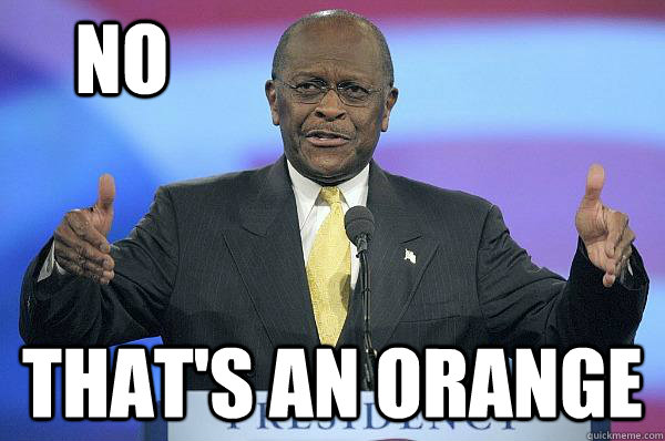 No That's an orange  Herman Cain