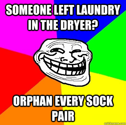 someone left laundry in the dryer? orphan every sock pair  Troll Face