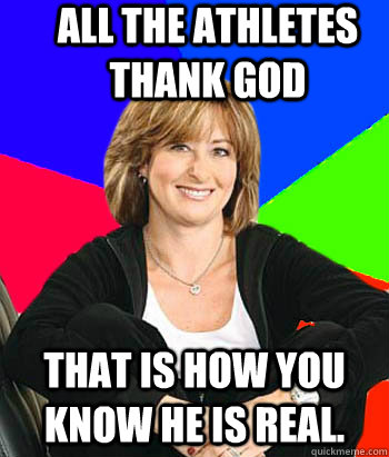 All the athletes thank god that is how you know he is real.  Sheltering Suburban Mom