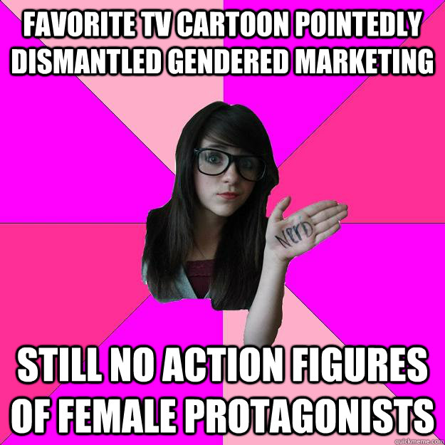 Favorite TV cartoon pointedly dismantled gendered marketing still no action figures of female protagonists  - Favorite TV cartoon pointedly dismantled gendered marketing still no action figures of female protagonists   Idiot Nerd Girl