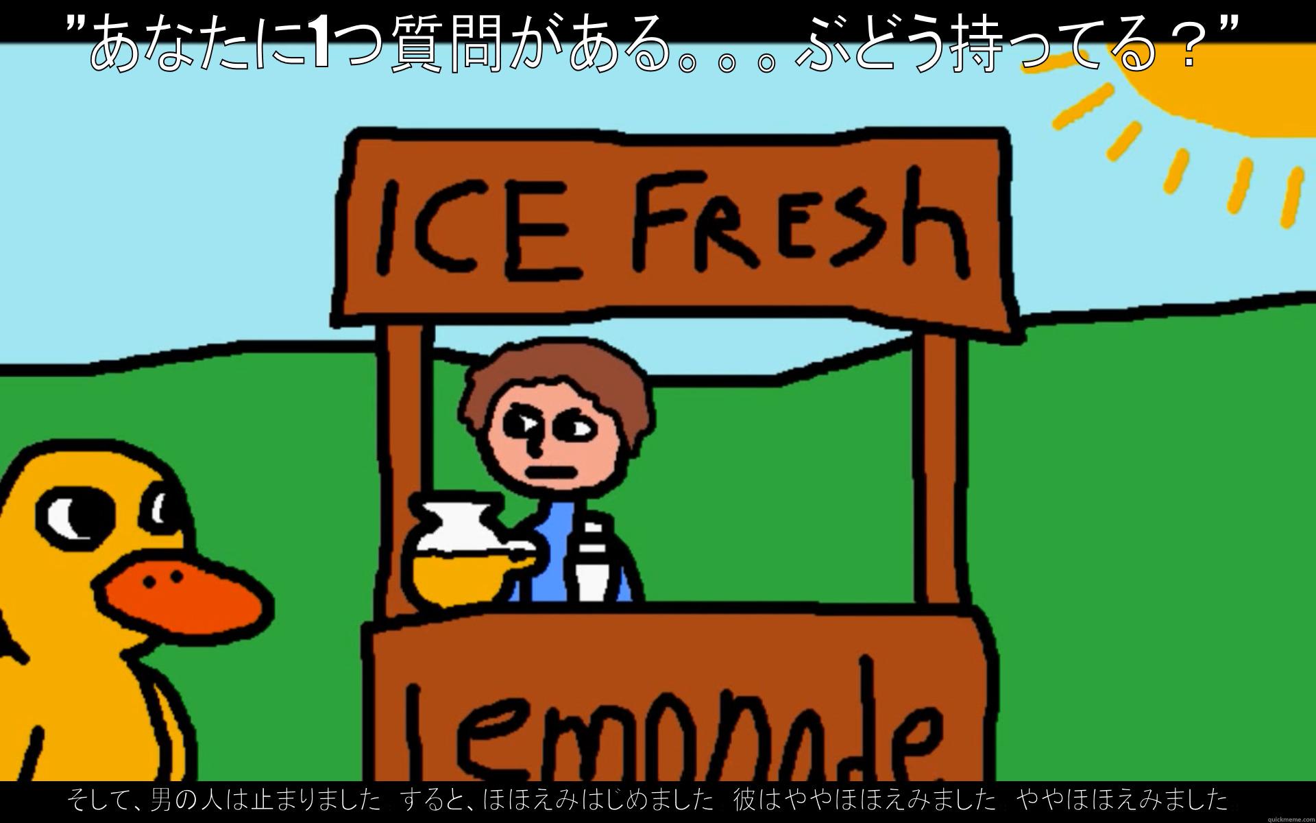 ”あなたに1つ質問がある。。。ぶどう持ってる？” そして、男の人は止まりました。すると、ほほえみはじめました。彼はややほほえみました。ややほほえみました。 Misc