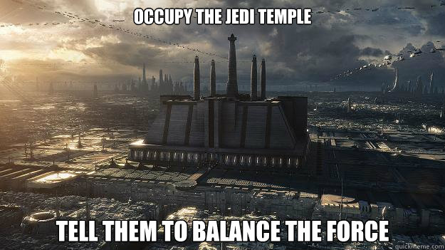 occupy the jedi temple tell them to balance the force  