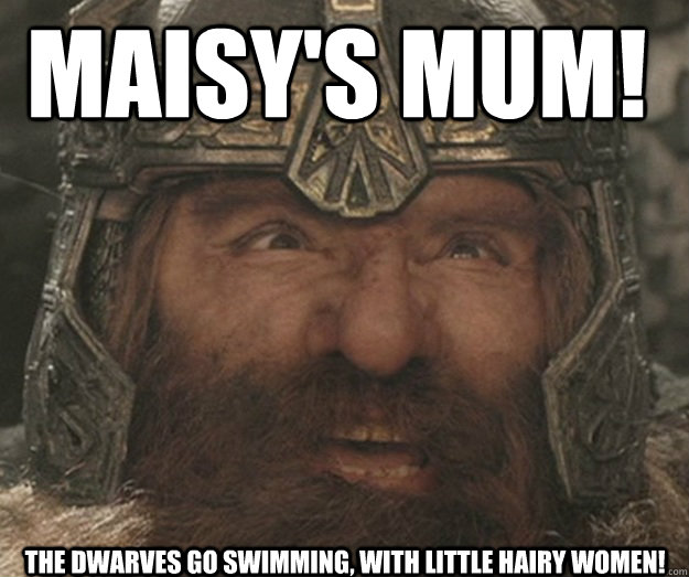 Maisy's Mum! The Dwarves go Swimming, with Little Hairy Women!  Happy Gimli