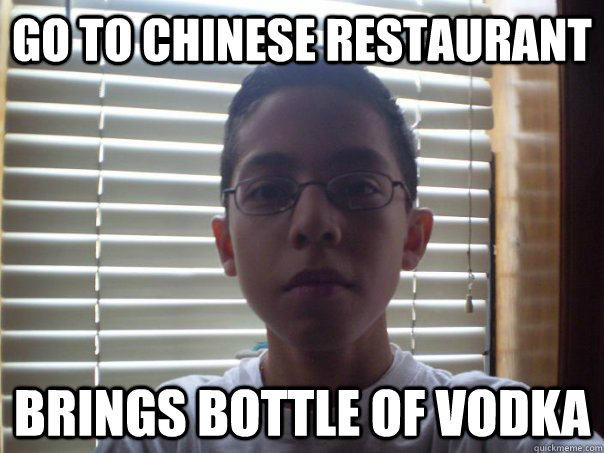 go to Chinese restaurant brings bottle of vodka  