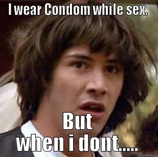 I WEAR CONDOM WHILE SEX. BUT WHEN I DONT..... conspiracy keanu