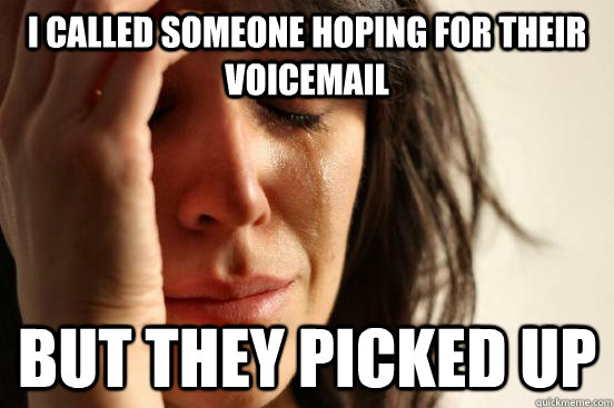 i called someone hoping for their voicemail but they picked up  First World Problems