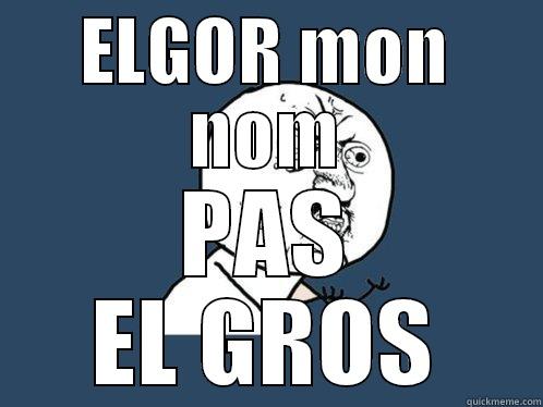 ELGOR MON NOM PAS EL GROS Y U No