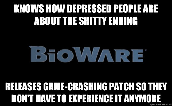 Knows how depressed people are about the shitty ending Releases game-crashing patch so they don't have to experience it anymore  
