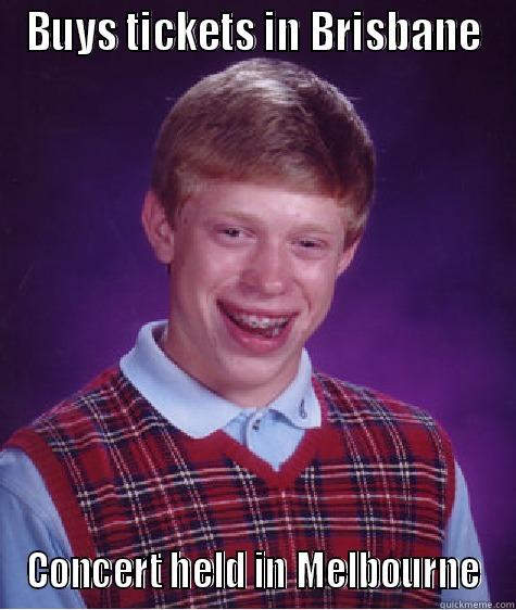 BUYS TICKETS IN BRISBANE CONCERT HELD IN MELBOURNE Bad Luck Brian