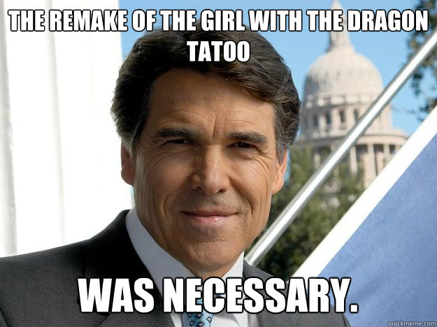 the remake of the girl with the dragon tatoo was necessary.  Rick perry