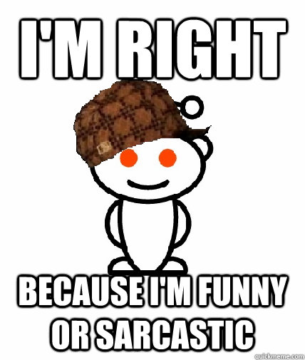 i'm right because i'm funny or sarcastic  Scumbag Redditor