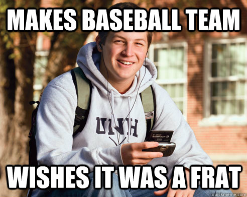 Makes Baseball Team wishes it was a frat  College Freshman