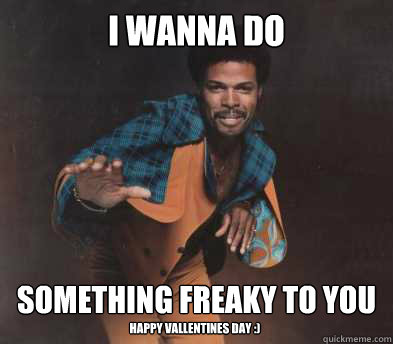 I wanna do something freaky to you
 Happy Vallentines Day :) - I wanna do something freaky to you
 Happy Vallentines Day :)  Freaky Leon