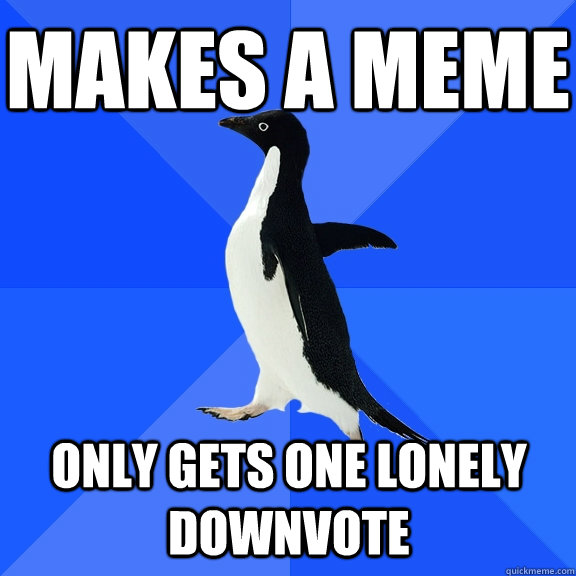 makes a meme only gets one lonely downvote  Socially Awkward Penguin