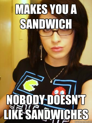 makes you a sandwich nobody doesn't like sandwiches - makes you a sandwich nobody doesn't like sandwiches  Cool Chick Carol