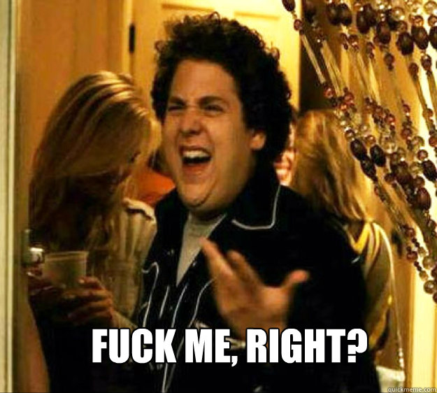  FUCK ME, RIGHT? -  FUCK ME, RIGHT?  Seth from Superbad