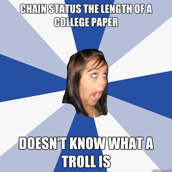 chain status the length of a college paper doesn't know what a troll is  Annoying Facebook Girl