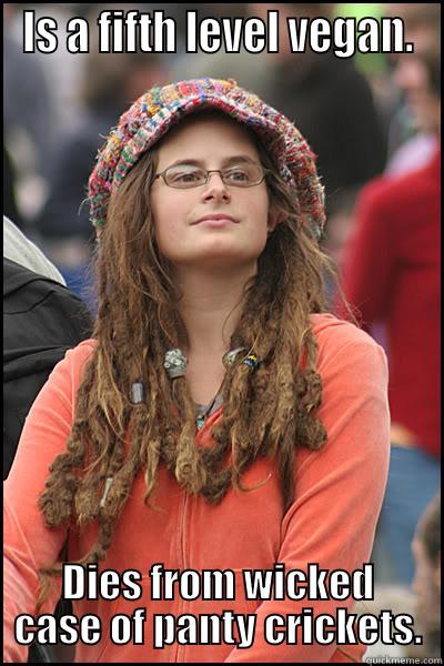 IS A FIFTH LEVEL VEGAN. DIES FROM WICKED CASE OF PANTY CRICKETS. College Liberal
