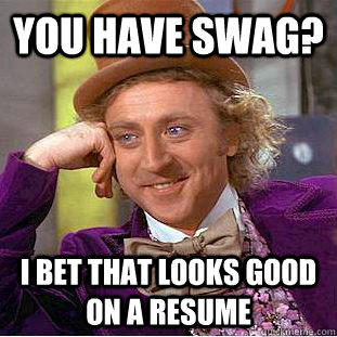 You have swag? I bet that looks good on a resume - You have swag? I bet that looks good on a resume  Condescending Wonka