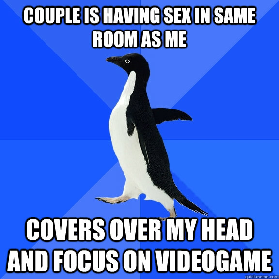 couple is having sex in same room as me covers over my head and focus on videogame  Socially Awkward Penguin