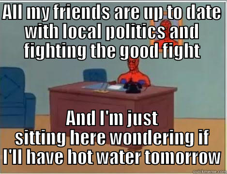 ALL MY FRIENDS ARE UP TO DATE WITH LOCAL POLITICS AND FIGHTING THE GOOD FIGHT AND I'M JUST SITTING HERE WONDERING IF I'LL HAVE HOT WATER TOMORROW Spiderman Desk