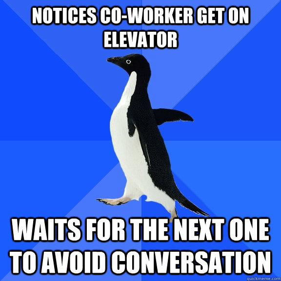 Notices co-worker get on elevator Waits for the next one to avoid conversation  Socially Awkward Penguin