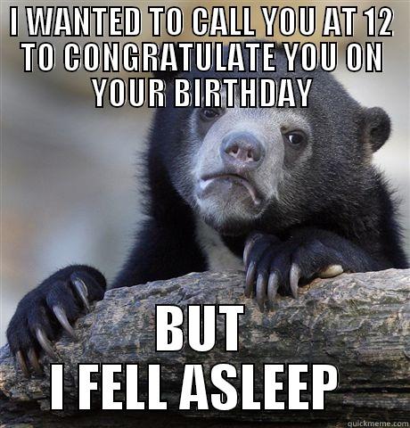 I WANTED TO CALL YOU AT 12 TO CONGRATULATE YOU ON YOUR BIRTHDAY BUT I FELL ASLEEP  Confession Bear