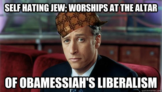 Self hating jew; worships at the altar of obamessiah's liberalism  Scumbag Jon Stewart