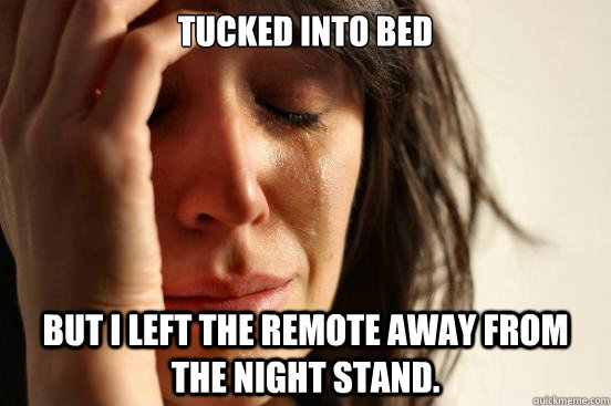 Tucked into bed but i left the remote away from the night stand. - Tucked into bed but i left the remote away from the night stand.  First World Problems