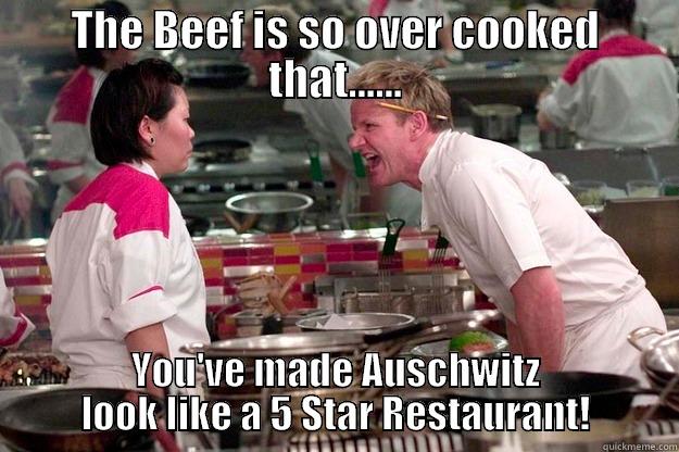 THE BEEF IS SO OVER COOKED THAT...... YOU'VE MADE AUSCHWITZ LOOK LIKE A 5 STAR RESTAURANT! Gordon Ramsay
