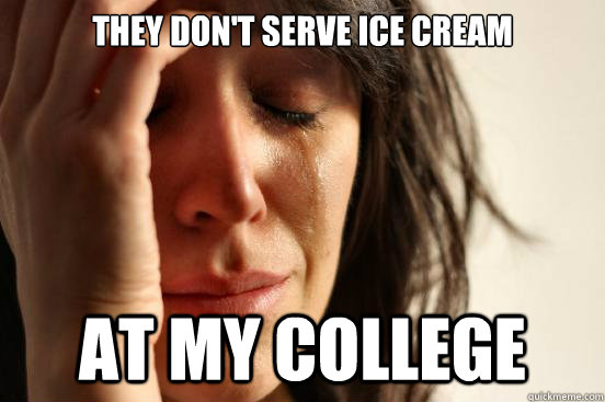 They don't serve ice cream At my college  First World Problems