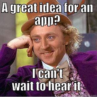 A GREAT IDEA FOR AN APP? I CAN'T WAIT TO HEAR IT  Condescending Wonka