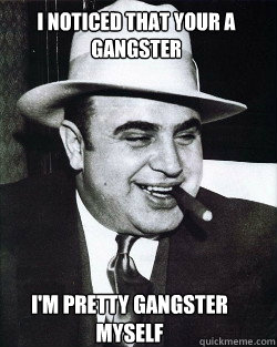 I noticed that your a gangster I'm pretty gangster myself  