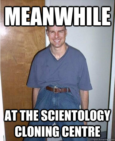 Meanwhile At the Scientology cloning centre - Meanwhile At the Scientology cloning centre  Clone cruise