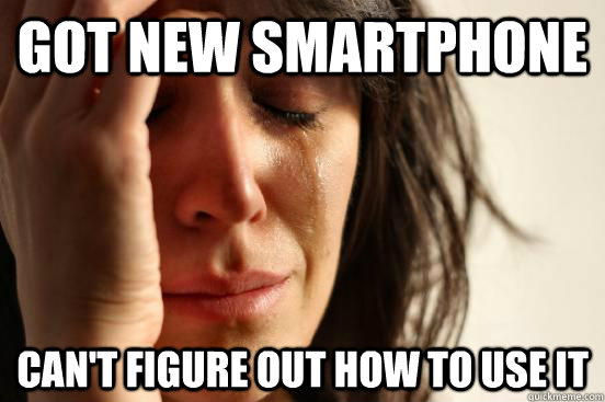 Got new smartphone Can't figure out how to use it  First World Problems