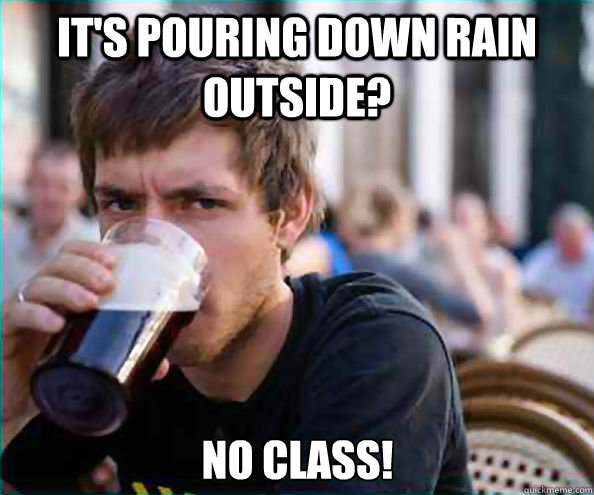 It's pouring down rain outside? No class!  - It's pouring down rain outside? No class!   Lazy College Senior