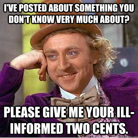 I've posted about something you don't know very much about? Please give me your ill-informed two cents.   Condescending Willy Wonka