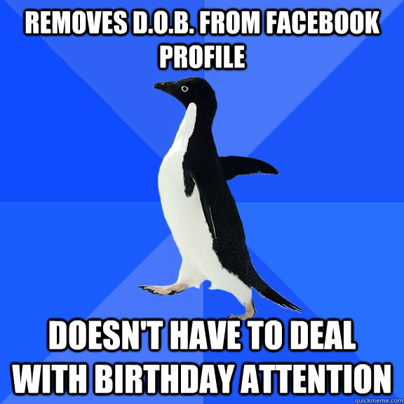 removes D.O.B. from facebook profile doesn't have to deal with birthday attention  Socially Awkward Penguin
