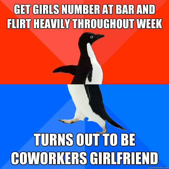 Get girls number at bar and flirt heavily throughout week turns out to be coworkers girlfriend  Socially Awesome Awkward Penguin
