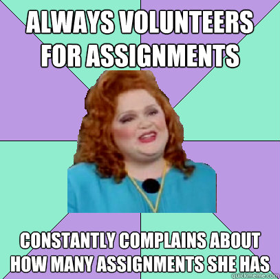 Always Volunteers for Assignments Constantly Complains About How Many Assignments She Has - Always Volunteers for Assignments Constantly Complains About How Many Assignments She Has  Misc