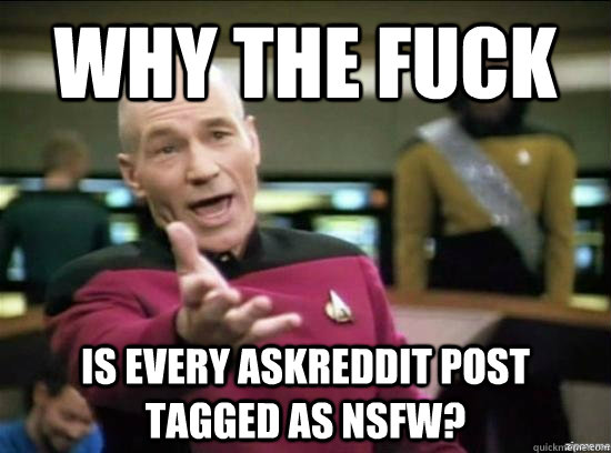 Why the fuck is every askreddit post tagged as NSFW?  Annoyed Picard HD