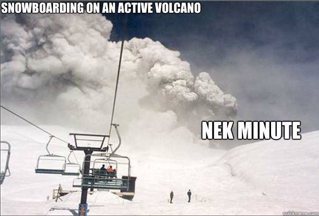 Snowboarding on an active volcano Nek Minute - Snowboarding on an active volcano Nek Minute  Snowboarding Meme