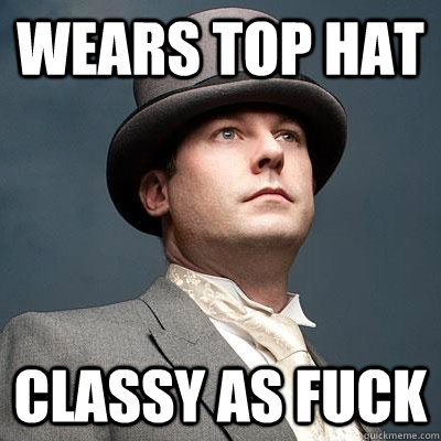 Wears Top Hat Classy as fuck  Captain Classy