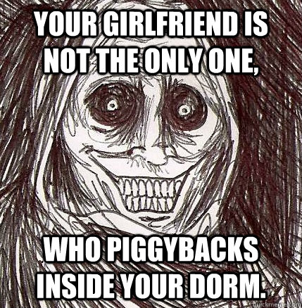Your girlfriend is not the only one, who piggybacks inside your dorm.  Horrifying Houseguest