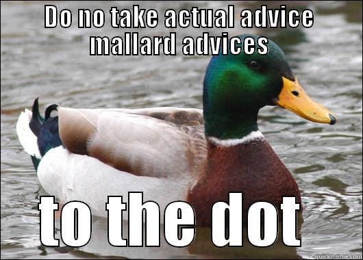 DO NO TAKE ACTUAL ADVICE MALLARD ADVICES TO THE DOT  Actual Advice Mallard