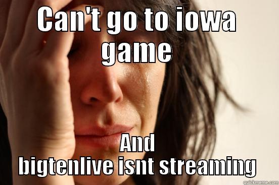 CAN'T GO TO IOWA GAME AND BIGTENLIVE ISNT STREAMING First World Problems