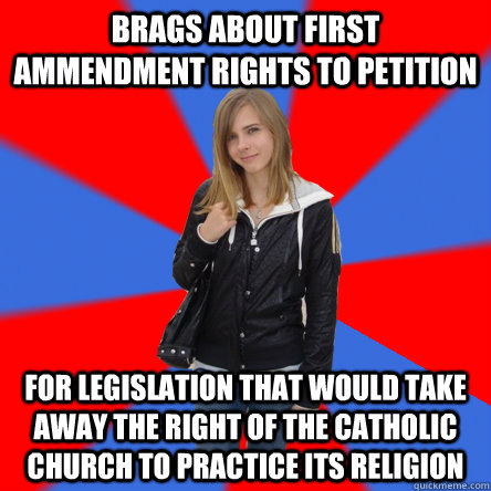 brags about first ammendment rights to petition  for legislation that would take away the right of the catholic church to practice its religion   