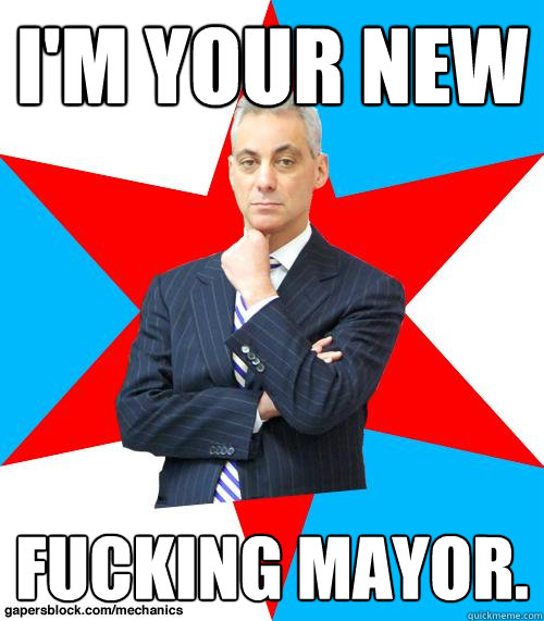 i'm your new fucking mayor. - i'm your new fucking mayor.  Mayor Emanuel