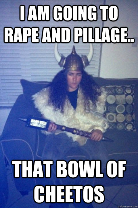 I am going to rape and pillage.. That bowl of Cheetos  Awkward Party Viking