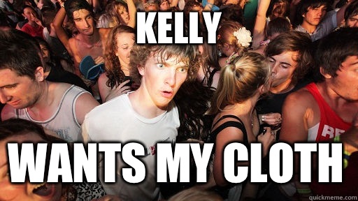 Kelly Wants my cloth  Sudden Clarity Clarence